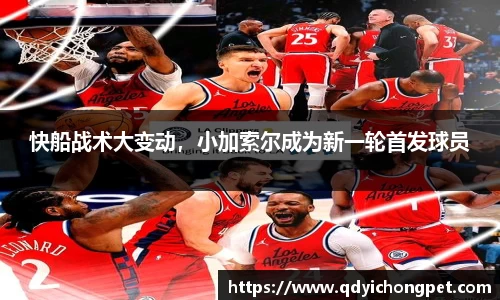 快船战术大变动，小加索尔成为新一轮首发球员